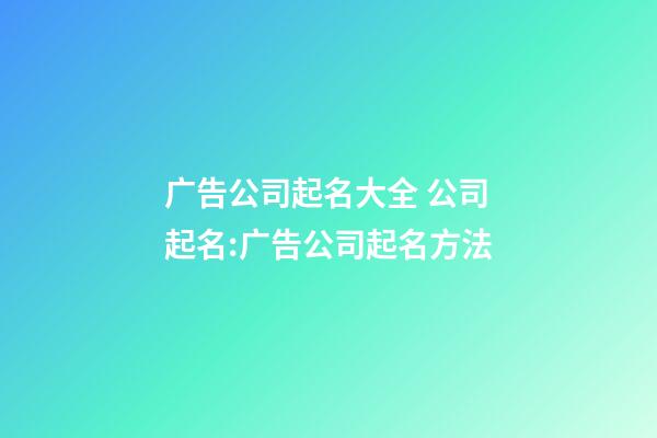 广告公司起名大全 公司起名:广告公司起名方法-第1张-公司起名-玄机派